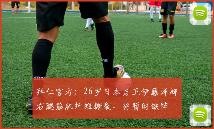 拜仁官方：26岁日本后卫伊藤洋辉右腿筋肌纤维撕裂，将暂时缺阵