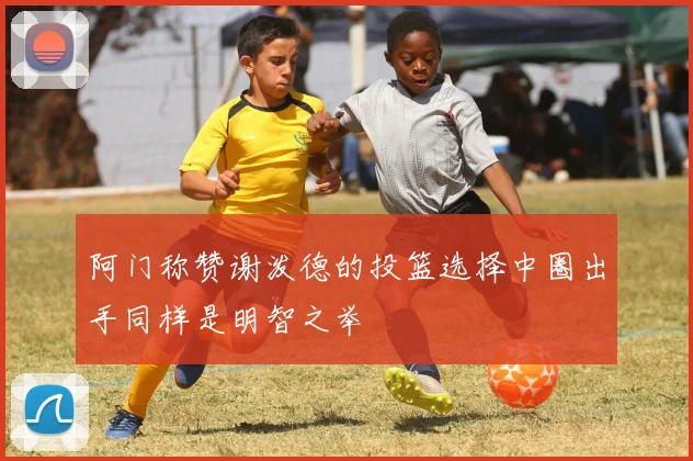 阿门称赞谢泼德的投篮选择中圈出手同样是明智之举