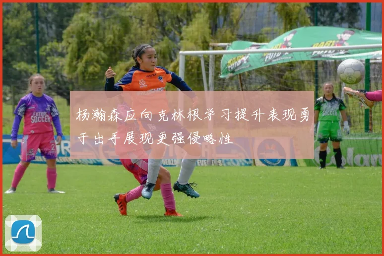 杨瀚森应向克林根学习提升表现勇于出手展现更强侵略性