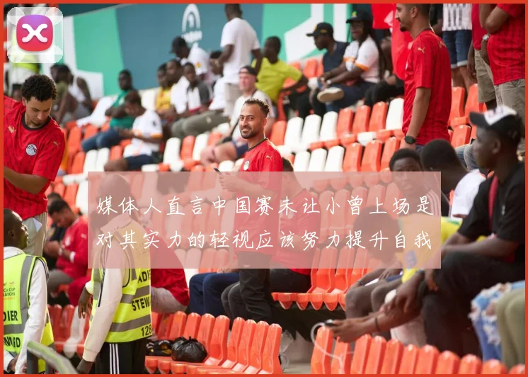 媒体人直言中国赛未让小曾上场是对其实力的轻视应该努力提升自我