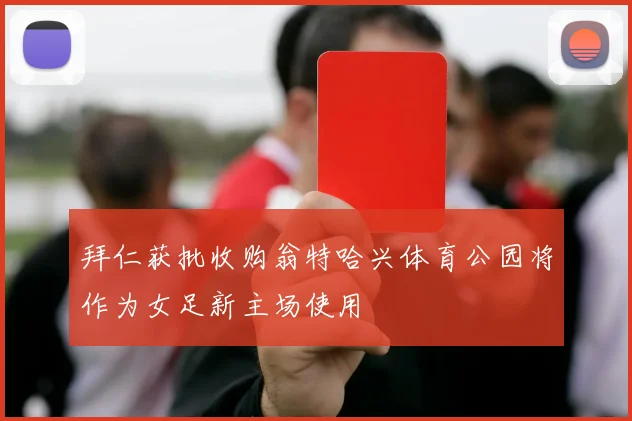 拜仁获批收购翁特哈兴体育公园将作为女足新主场使用