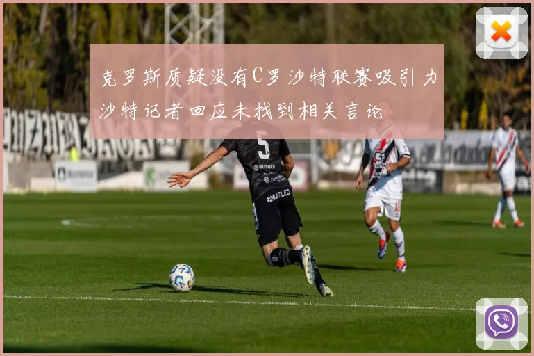 克罗斯质疑没有C罗沙特联赛吸引力沙特记者回应未找到相关言论