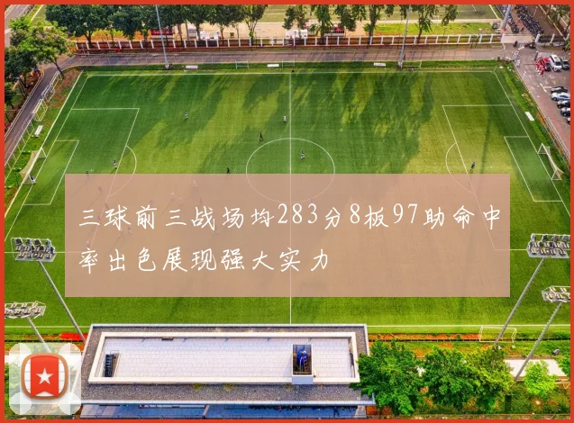 三球前三战场均283分8板97助命中率出色展现强大实力
