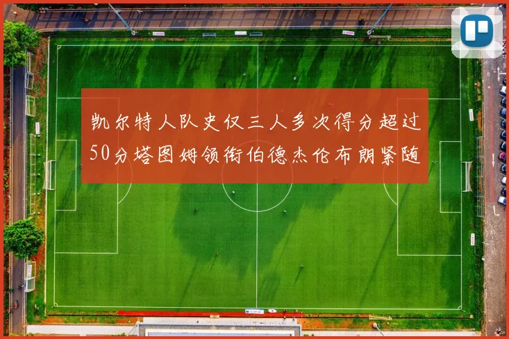 凯尔特人队史仅三人多次得分超过50分塔图姆领衔伯德杰伦布朗紧随其后